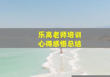 乐高老师培训心得感悟总结