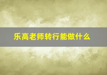 乐高老师转行能做什么