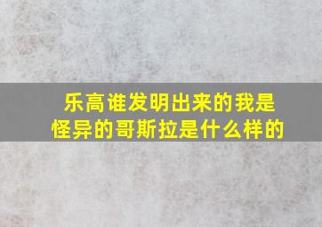 乐高谁发明出来的我是怪异的哥斯拉是什么样的