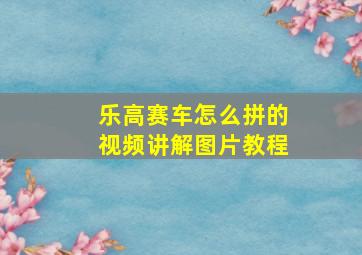 乐高赛车怎么拼的视频讲解图片教程