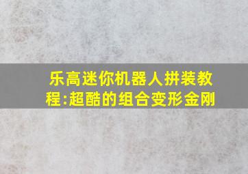 乐高迷你机器人拼装教程:超酷的组合变形金刚