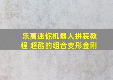 乐高迷你机器人拼装教程 超酷的组合变形金刚