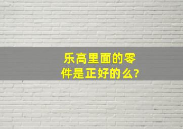 乐高里面的零件是正好的么?