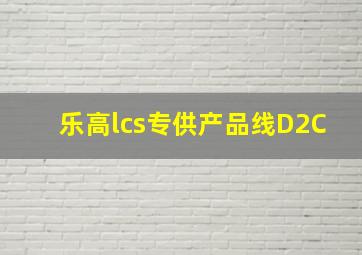 乐高lcs专供产品线D2C