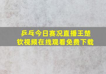 乒乓今日赛况直播王楚钦视频在线观看免费下载