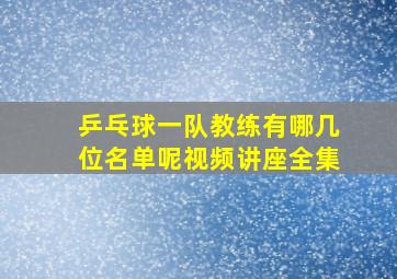 乒乓球一队教练有哪几位名单呢视频讲座全集