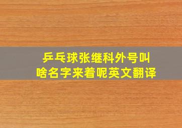 乒乓球张继科外号叫啥名字来着呢英文翻译