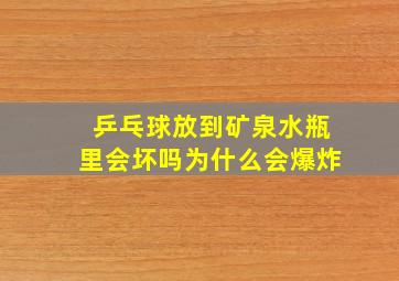 乒乓球放到矿泉水瓶里会坏吗为什么会爆炸