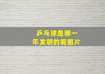 乒乓球是哪一年发明的呢图片