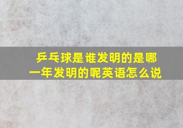 乒乓球是谁发明的是哪一年发明的呢英语怎么说