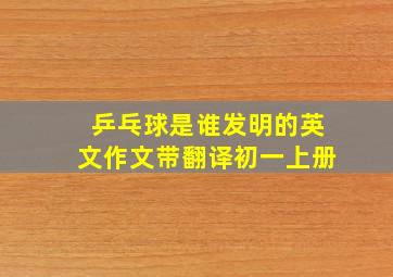 乒乓球是谁发明的英文作文带翻译初一上册