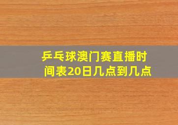 乒乓球澳门赛直播时间表20日几点到几点