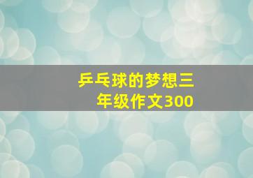 乒乓球的梦想三年级作文300