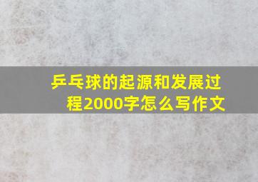 乒乓球的起源和发展过程2000字怎么写作文