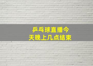 乒乓球直播今天晚上几点结束