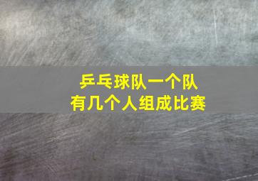 乒乓球队一个队有几个人组成比赛