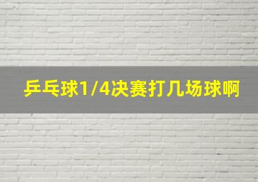 乒乓球1/4决赛打几场球啊