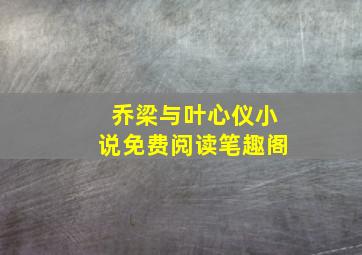 乔梁与叶心仪小说免费阅读笔趣阁