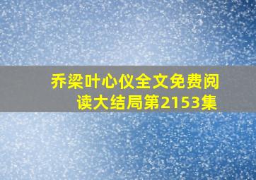 乔梁叶心仪全文免费阅读大结局第2153集