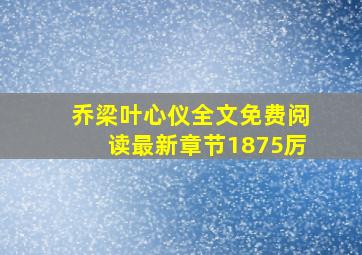 乔梁叶心仪全文免费阅读最新章节1875厉