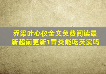 乔梁叶心仪全文免费阅读最新超前更新1胃炎能吃芡实吗