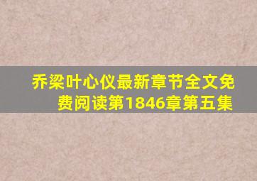 乔梁叶心仪最新章节全文免费阅读第1846章第五集