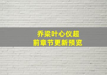 乔梁叶心仪超前章节更新预览