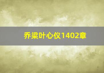 乔梁叶心仪1402章