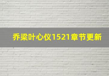 乔梁叶心仪1521章节更新