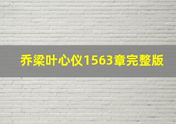 乔梁叶心仪1563章完整版