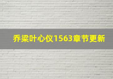 乔梁叶心仪1563章节更新