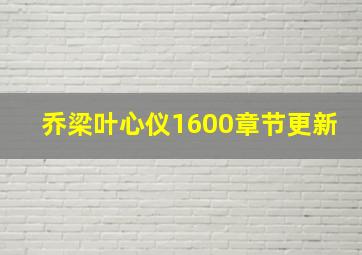 乔梁叶心仪1600章节更新