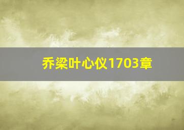 乔梁叶心仪1703章