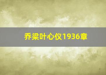 乔梁叶心仪1936章