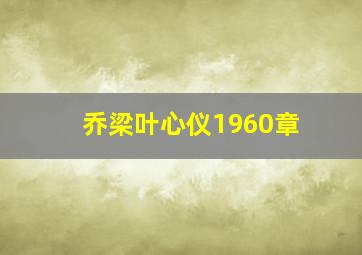 乔梁叶心仪1960章