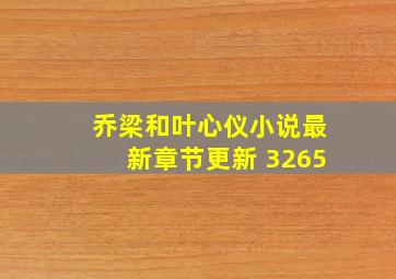 乔梁和叶心仪小说最新章节更新 3265