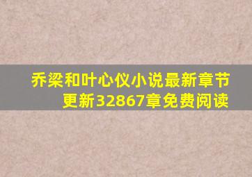 乔梁和叶心仪小说最新章节更新32867章免费阅读