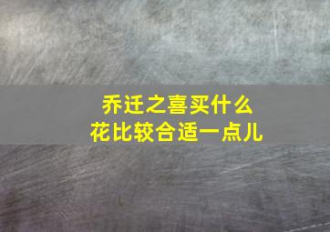 乔迁之喜买什么花比较合适一点儿