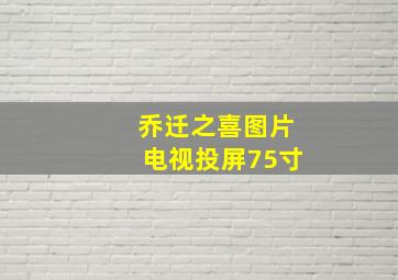 乔迁之喜图片电视投屏75寸