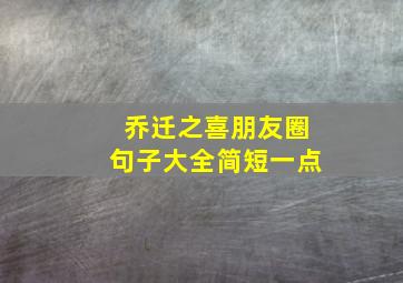 乔迁之喜朋友圈句子大全简短一点