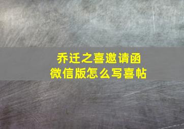 乔迁之喜邀请函微信版怎么写喜帖