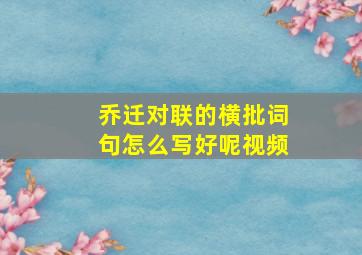 乔迁对联的横批词句怎么写好呢视频