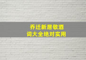 乔迁新居敬酒词大全绝对实用