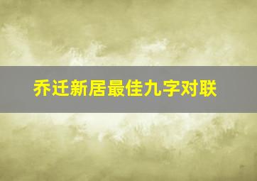 乔迁新居最佳九字对联