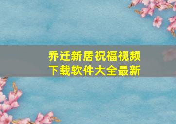 乔迁新居祝福视频下载软件大全最新