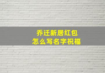 乔迁新居红包怎么写名字祝福