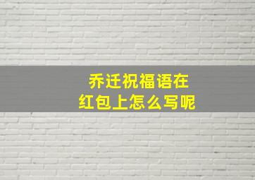 乔迁祝福语在红包上怎么写呢