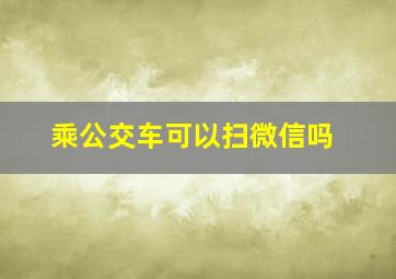 乘公交车可以扫微信吗