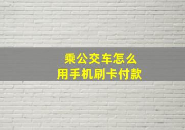 乘公交车怎么用手机刷卡付款