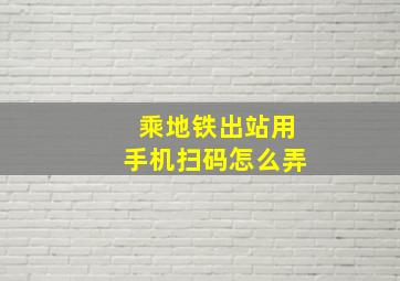 乘地铁出站用手机扫码怎么弄